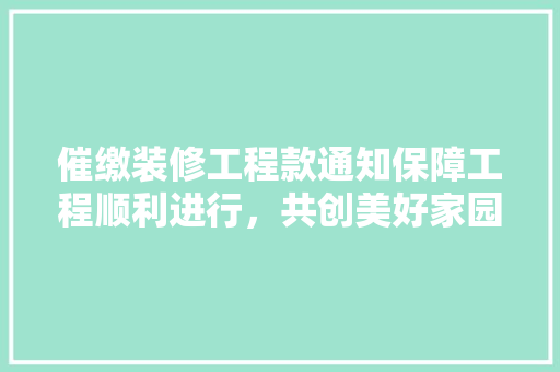 催缴装修工程款通知保障工程顺利进行，共创美好家园