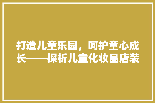 打造儿童乐园，呵护童心成长——探析儿童化妆品店装修设计