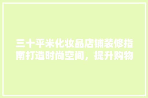 三十平米化妆品店铺装修指南打造时尚空间，提升购物体验