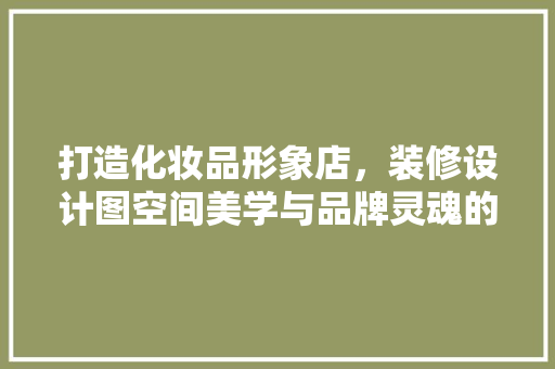 打造化妆品形象店，装修设计图空间美学与品牌灵魂的融合