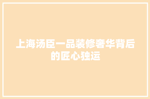 上海汤臣一品装修奢华背后的匠心独运