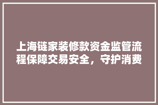 上海链家装修款资金监管流程保障交易安全，守护消费者权益