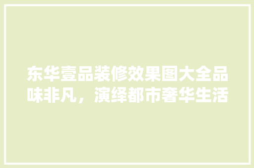 东华壹品装修效果图大全品味非凡，演绎都市奢华生活