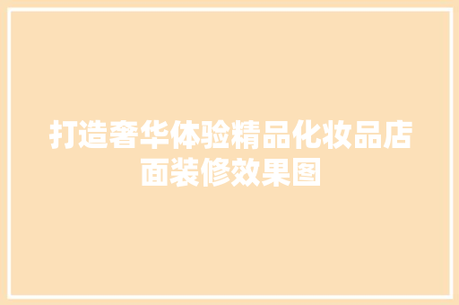 打造奢华体验精品化妆品店面装修效果图