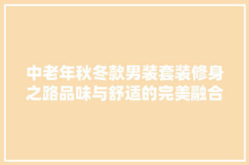 中老年秋冬款男装套装修身之路品味与舒适的完美融合