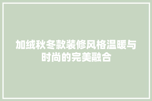 加绒秋冬款装修风格温暖与时尚的完美融合