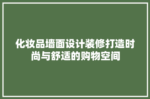 化妆品墙面设计装修打造时尚与舒适的购物空间