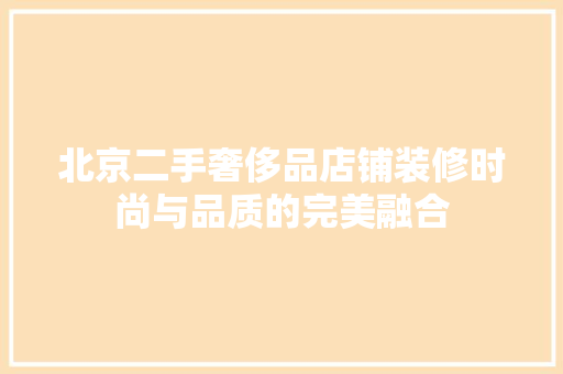北京二手奢侈品店铺装修时尚与品质的完美融合