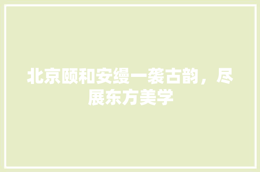 北京颐和安缦一袭古韵，尽展东方美学