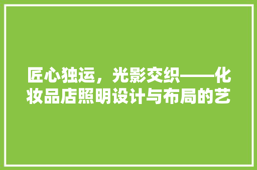 匠心独运，光影交织——化妆品店照明设计与布局的艺术
