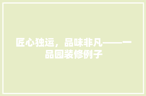 匠心独运，品味非凡——一品园装修例子