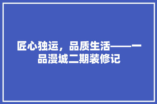 匠心独运，品质生活——一品漫城二期装修记