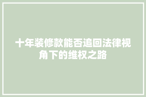 十年装修款能否追回法律视角下的维权之路