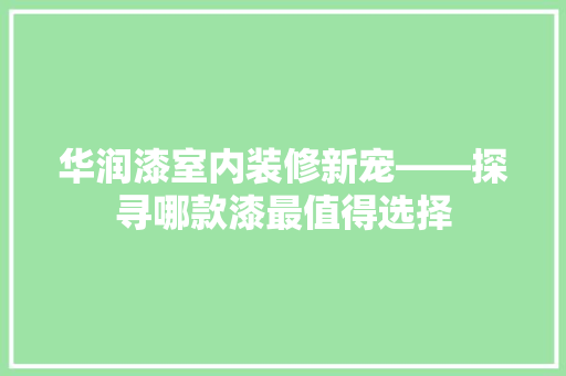 华润漆室内装修新宠——探寻哪款漆最值得选择