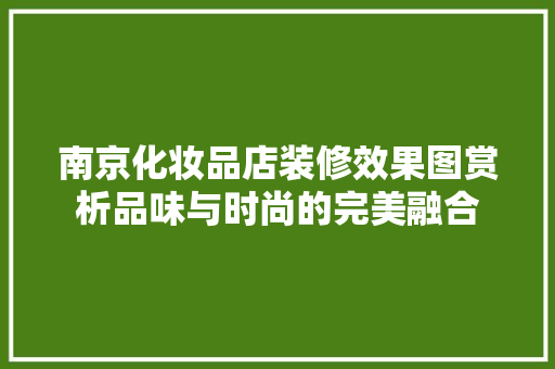 南京化妆品店装修效果图赏析品味与时尚的完美融合