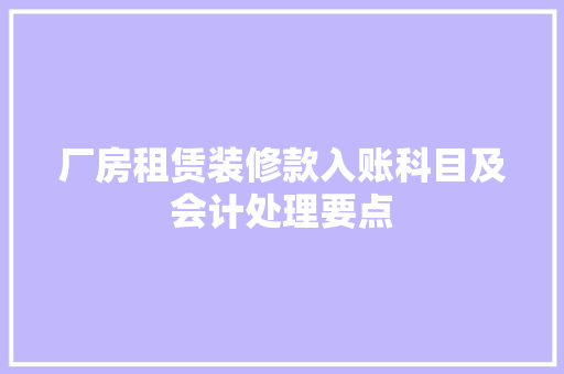 厂房租赁装修款入账科目及会计处理要点
