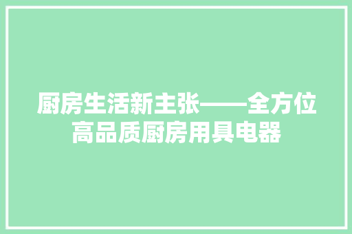厨房生活新主张——全方位高品质厨房用具电器