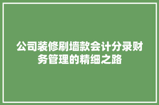 公司装修刷墙款会计分录财务管理的精细之路