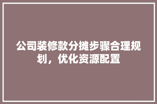 公司装修款分摊步骤合理规划，优化资源配置