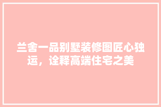 兰舍一品别墅装修图匠心独运，诠释高端住宅之美