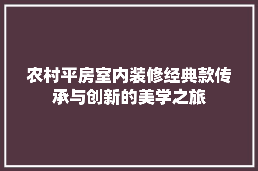 农村平房室内装修经典款传承与创新的美学之旅