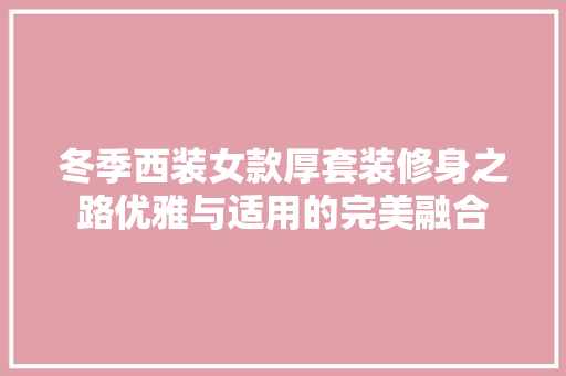 冬季西装女款厚套装修身之路优雅与适用的完美融合