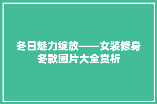 冬日魅力绽放——女装修身冬款图片大全赏析
