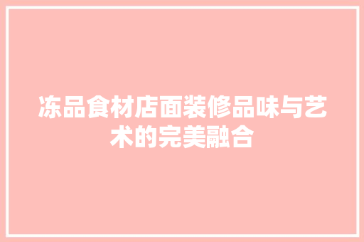 冻品食材店面装修品味与艺术的完美融合