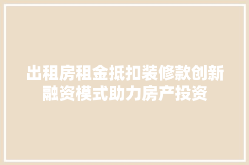 出租房租金抵扣装修款创新融资模式助力房产投资