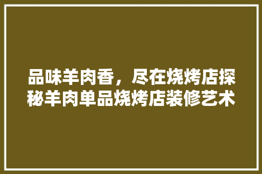 品味羊肉香，尽在烧烤店探秘羊肉单品烧烤店装修艺术