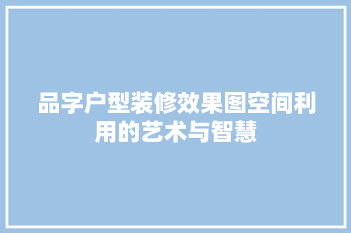品字户型装修效果图空间利用的艺术与智慧  第1张