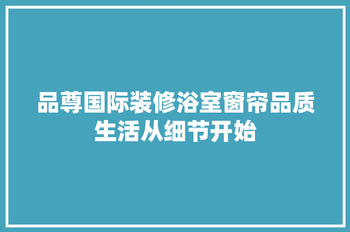 品尊国际装修浴室窗帘品质生活从细节开始