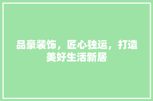 品豪装饰，匠心独运，打造美好生活新居