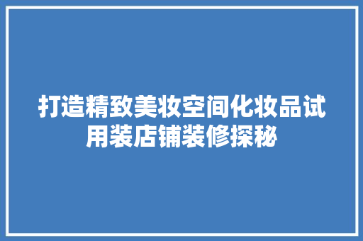 打造精致美妆空间化妆品试用装店铺装修探秘