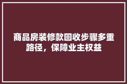 商品房装修款回收步骤多重路径，保障业主权益