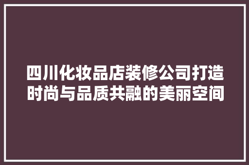 四川化妆品店装修公司打造时尚与品质共融的美丽空间