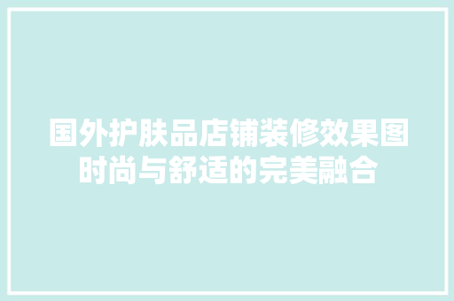 国外护肤品店铺装修效果图时尚与舒适的完美融合