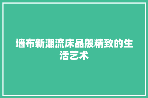 墙布新潮流床品般精致的生活艺术