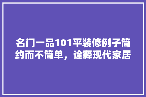 名门一品101平装修例子简约而不简单，诠释现代家居美学