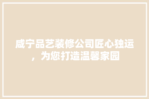 咸宁品艺装修公司匠心独运，为您打造温馨家园
