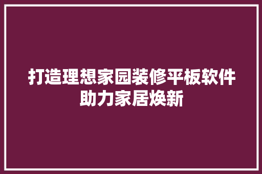 打造理想家园装修平板软件助力家居焕新