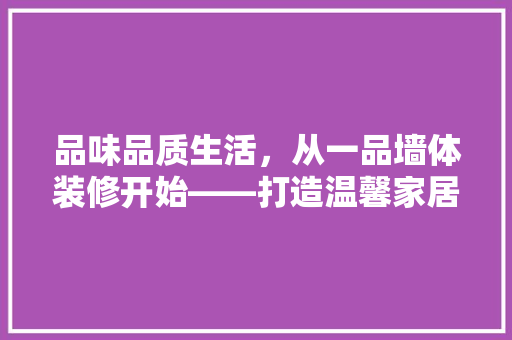 品味品质生活，从一品墙体装修开始——打造温馨家居的艺术之旅