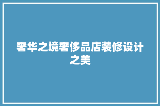 奢华之境奢侈品店装修设计之美
