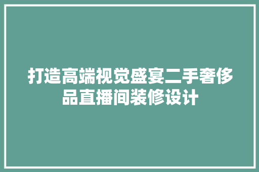 打造高端视觉盛宴二手奢侈品直播间装修设计