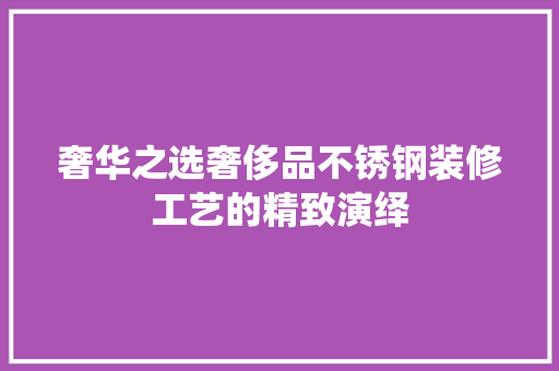 奢华之选奢侈品不锈钢装修工艺的精致演绎