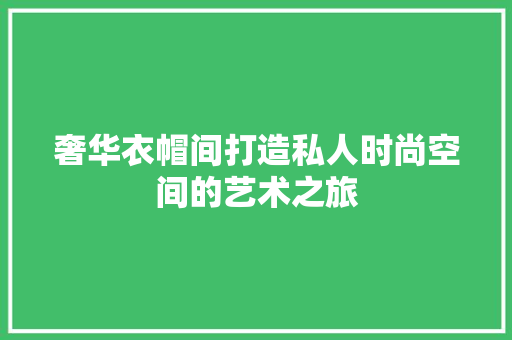 奢华衣帽间打造私人时尚空间的艺术之旅