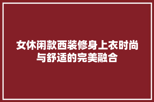 女休闲款西装修身上衣时尚与舒适的完美融合