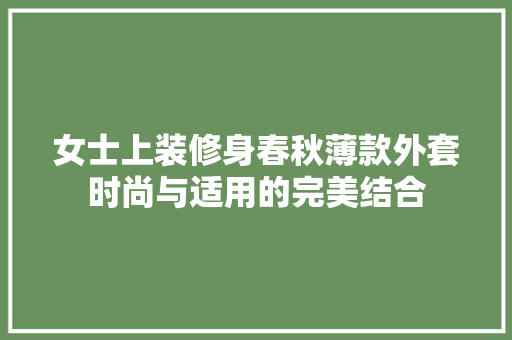 女士上装修身春秋薄款外套时尚与适用的完美结合