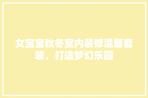 女宝宝秋冬室内装修温馨套装，打造梦幻乐园