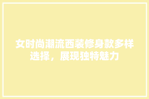 女时尚潮流西装修身款多样选择，展现独特魅力